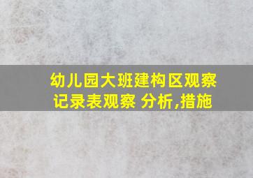 幼儿园大班建构区观察记录表观察 分析,措施